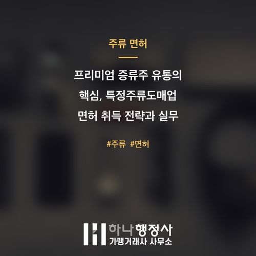 프리미엄 증류주 유통의 핵심, 특정주류도매업 면허 취득 전략과 실무 가이드 - 이미지 1