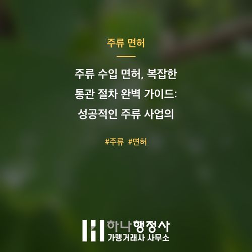 주류 수입 면허, 복잡한 통관 절차 완벽 가이드: 성공적인 주류 사업의 첫걸음 - 이미지 1