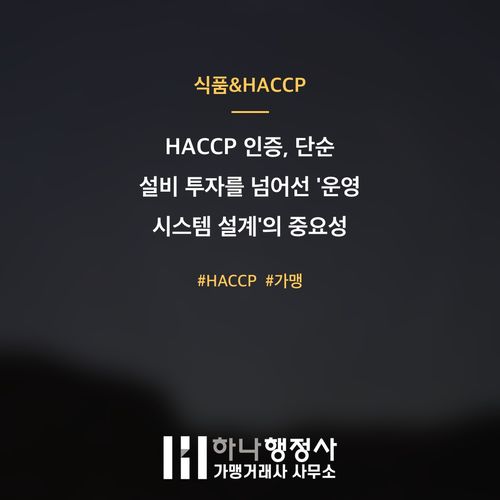 HACCP 인증, 단순 설비 투자를 넘어선 '운영 시스템 설계'의 중요성 HACCP 인증, 단순 설비 투자를 넘어선