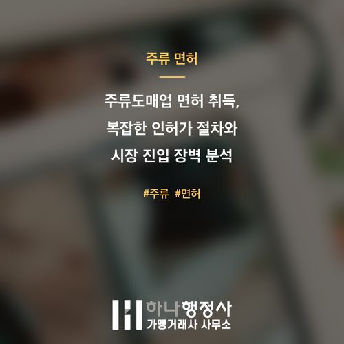 주류도매업 면허 취득, 복잡한 인허가 절차와 시장 진입 장벽 분석 - 이미지 1
