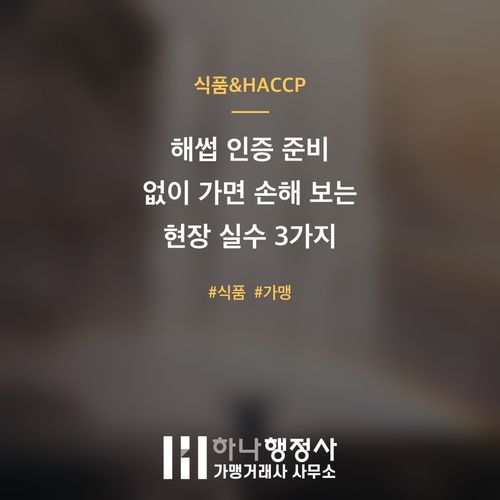 해썹 인증 준비 없이 가면 손해 보는 현장 실수 3가지 - 이미지 1