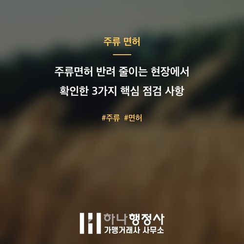 주류면허 반려 줄이는 현장에서 확인한 3가지 핵심 점검 사항 주류면허 반려 줄이는 현장에서 확인한 3가지 핵심 점검 사항 - 이미지 1