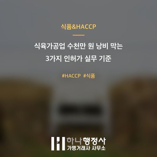 식육가공업 수천만 원 낭비 막는 3가지 인허가 실무 기준 식육가공업 수천만 원 낭비 막는 3가지 인허가 실무 기준 - 이미지 1