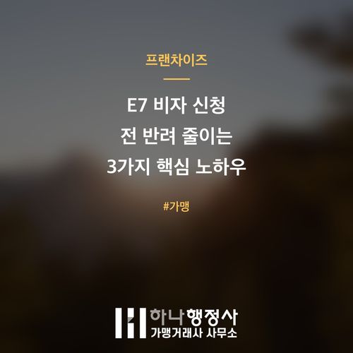 E7 비자 신청 전 반려 줄이는 3가지 핵심 노하우 E7 비자 신청 전 반려 줄이는 3가지 핵심 노하우 - 이미지 1